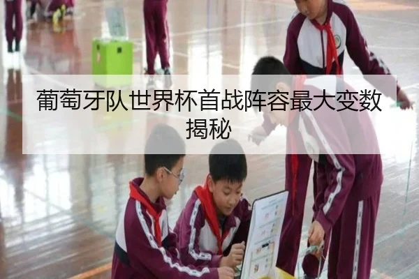 葡萄牙队世界杯首战阵容最大变数揭秘